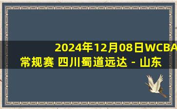 2024年12月08日WCBA常规赛 四川蜀道远达 - 山东赤水河酒 全场录像